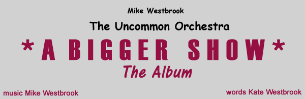 Mike Westbrook - The Uncommon Orchestra - A Bigger Show - The Album - music Mike Westbrook words Kate Westbrook